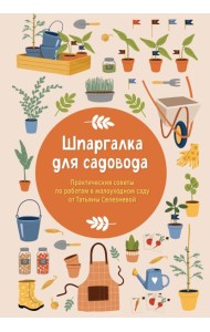 Шпаргалка для садовода. Практические советы по работам в малоуходном саду от Татьяны Селезневой