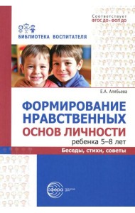 Формирование нравственных основ личности ребенка 5-8 лет: беседы, стихи, советы