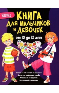 Книга для мальчиков и девочек от 10 до 13 лет: страхи - это совсем не страшно, как стать уверенным в себе, умеешь ли ты дружить, про первые отношения