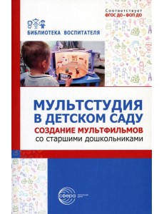 Мультстудия в детском саду. Создание мультфильмов со старшими дошкольниками Мультстудия в детском саду. Создание мультфильмов со старшими дошкольниками