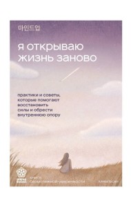 Я открываю жизнь заново. Практики и советы, которые помогают восстановить силы и обрести внутреннюю опору