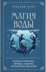 Магия воды. Теория и практика: обряды, гадание, исполнение желаний