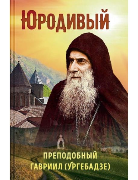 Юродивый. Преподобный Гавриил (Ургебадзе). 5-е изд