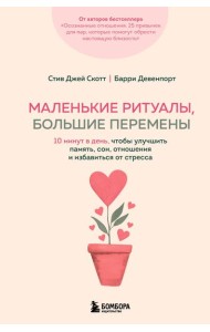 Маленькие ритуалы, большие перемены. 10 минут в день, чтобы улучшить память, сон, отношения и избавиться от стресса