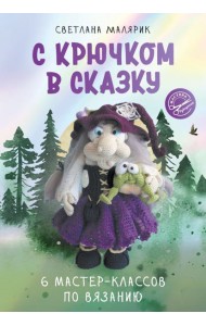 С крючком в сказку. 6 мастер-классов по вязанию