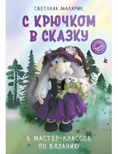 С крючком в сказку. 6 мастер-классов по вязанию С крючком в сказку. 6 мастер-классов по вязанию