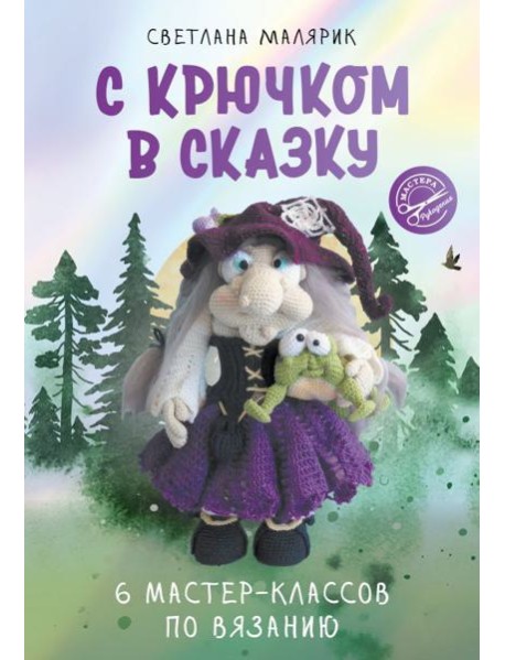 С крючком в сказку. 6 мастер-классов по вязанию