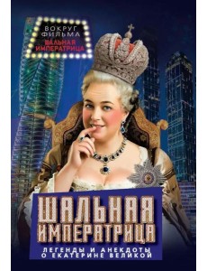 Шальная императрица. Легенды и анекдоты о Екатерине Великой