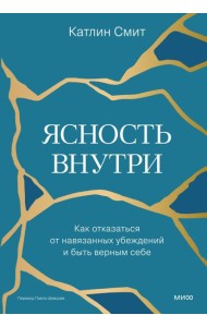Ясность внутри. Как отказаться от навязанных убеждений и быть верным себе