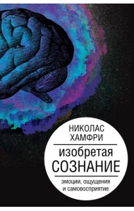 Изобретая сознание. Эмоции, ощущения и самовосприятие