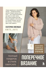 ПОПЕРЕЧНОЕ ВЯЗАНИЕ. Полный гардероб в стиле ОВЕРСАЙЗ. Интерактивное руководство по вязанию крючком