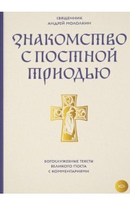 Знакомство с Постной Триодью. Богослужебные тексты Великого поста с комментариями
