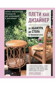 Плети как дизайнер. От абажура до стола из бумажной лозы. Полное практическое руководство для начинающих и увлеченных