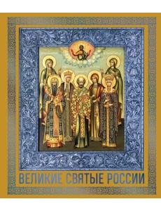 Великие Святые России. Подарочное издание Великие Святые России. Подарочное издание