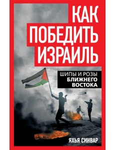 Как победить Израиль. Шипы и розы Ближнего Востока Как победить Израиль. Шипы и розы Ближнего Востока