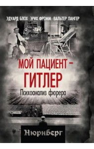 Мой пациент – Гитлер. Психоанализ фюрера. Блох Э., Фромм Э., Лангер В.