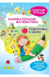 Занимательная математика. Подготовка к школе: рабочая тетрадь