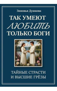 Так умеют любить только боги. Тайные страсти и высшие грезы