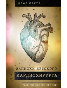 Записки детского кардиохирурга. Там, где бьется сердце