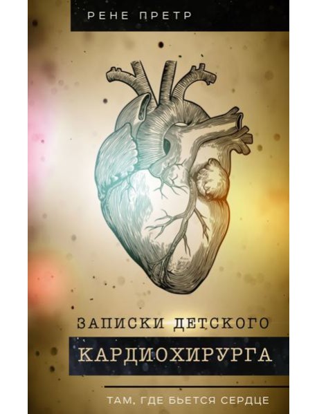 Записки детского кардиохирурга. Там, где бьется сердце