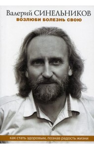 Возлюби болезнь свою. Как стать здоровым, познав радость жизни