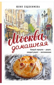 Москва домашняя. Каждый переулок - рецепт, каждый рецепт - воспоминание