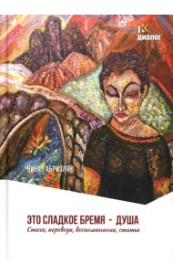 Это сладкое бремя - душа. Стихи, переводы, воспоминания, статьи