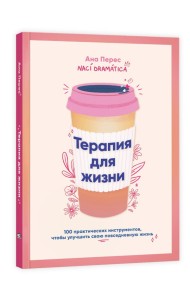 Терапия для жизни: 100 практических инструментов, чтобы улучшить свою повседневную жизнь