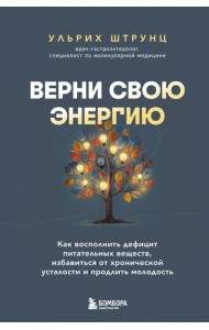 Верни свою энергию. Как восполнить дефицит питательных веществ, избавиться от хронической усталости и продлить молодость