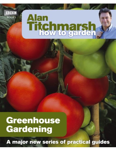 Alan Titchmarsh How to Garden Greenhous