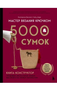 Мастер вязания крючком. 5000 сумок. Книга-конструктор трендовых аксессуаров любых фасонов и из любых материалов