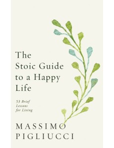 The Stoic Guide to a Happy Life The Stoic Guide to a Happy Life