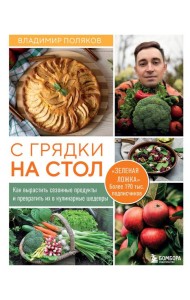 С грядки на стол. Как вырастить сезонные продукты и превратить их в кулинарные шедевры