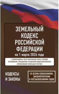 Земельный кодекс Российской Федерации на 1 марта 2026 года. Со всеми изменениями, законопроектами и постановлениями судов