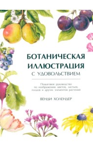Ботаническая иллюстрация с удовольствием. Пошаговое руководство по изображению цветов, листьев, плодов и других элементов растений