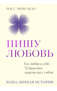 Пишу любовь. Год любви к себе: 52 практики знакомства с собой