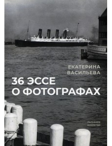36 эссе о фотографах: сборник 36 эссе о фотографах: сборник