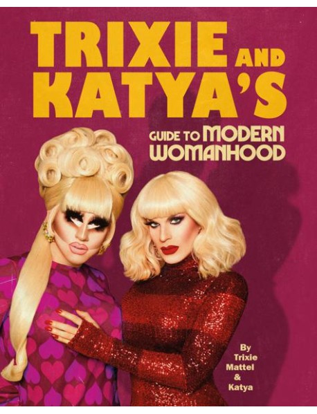 Trixie and Katyas Guide to Modern Womanh