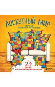 Уютная раскраска-антистресс. Лоскутный мир. 23 сюжета для творчества и вдохновения