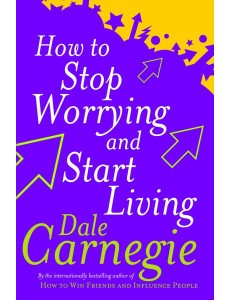 How To Stop Worrying And Start Living