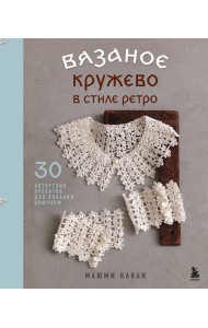 Вязаное кружево в стиле ретро. 30 авторских проектов для вязания крючком