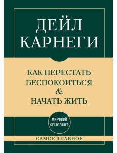 Самое главное. Как перестать беспокоиться и начать жить Самое главное. Как перестать беспокоиться и начать жить