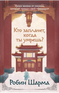 Кто заплачет, когда ты умрешь? Уроки жизни от монаха, который продал свой «феррари»