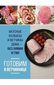 Готовим в ветчиннице. Вкусные колбасы и ветчины дома - без химии и ГМО