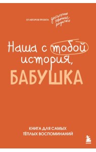 Наша с тобой история, бабушка. Книга для самых теплых воспоминаний