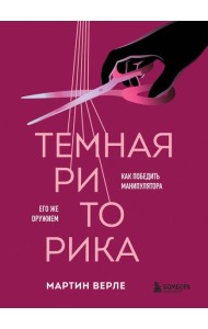 Темная риторика. Как победить манипулятора его же оружием