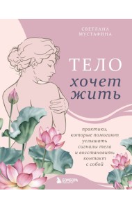 Тело хочет жить: практики, которые помогают услышать сигналы тела и восстановить контакт с собой