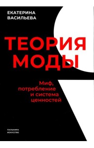 Теория моды. Миф, потребление и система ценностей. 3-е изд., испр