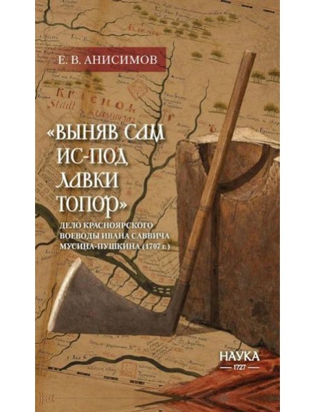 Выняв сам ис-под лавки топор: дело красноярского воеводы Ивана Мусина-Пушкина (1707 г.)