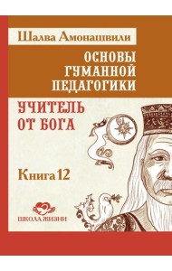 Основы гуманной педагогики. Кн. 12: Учитель от Бога. 2-е изд